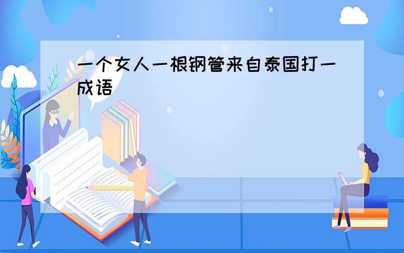 一个女人一根钢管来自泰国打一成语