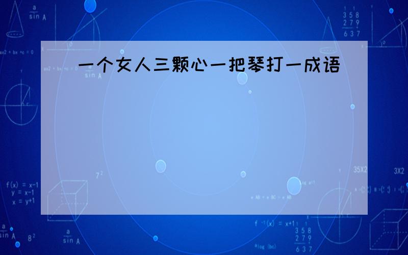 一个女人三颗心一把琴打一成语