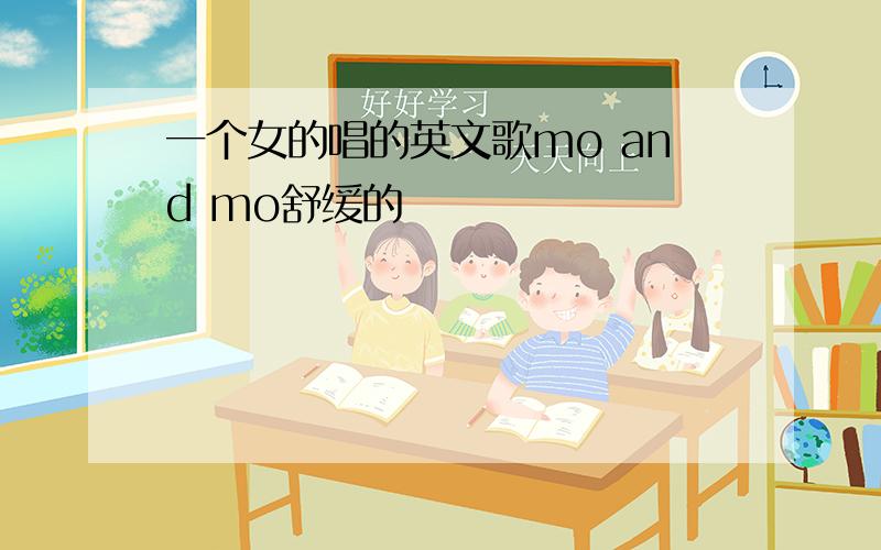 一个女的唱的英文歌mo and mo舒缓的