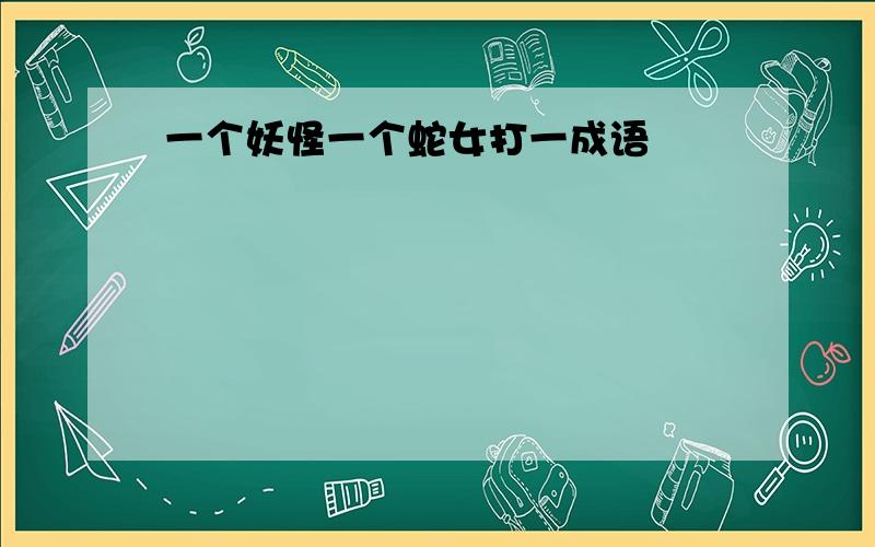 一个妖怪一个蛇女打一成语