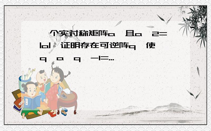 一个实对称矩阵a,且a^2=|a|,证明存在可逆阵q,使q*a*q^-1=...