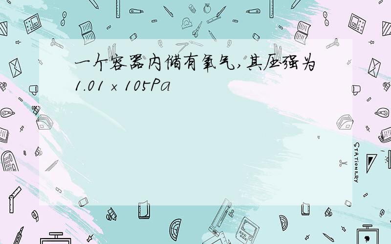 一个容器内储有氧气,其压强为1.01×105Pa