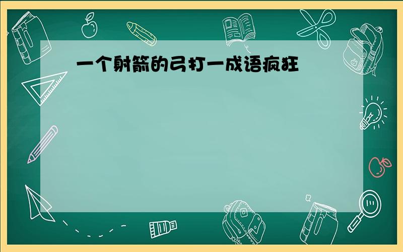 一个射箭的弓打一成语疯狂