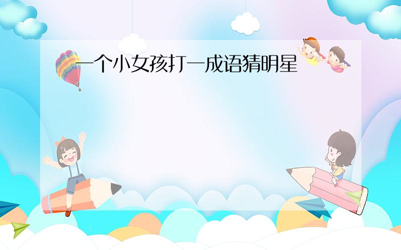 一个小女孩打一成语猜明星