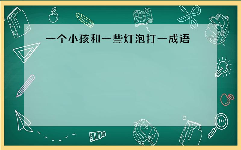 一个小孩和一些灯泡打一成语