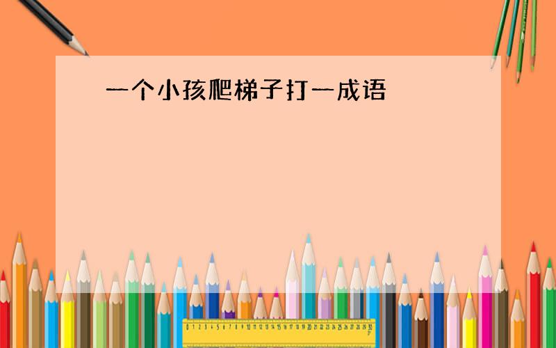 一个小孩爬梯子打一成语