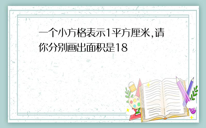 一个小方格表示1平方厘米,请你分别画出面积是18