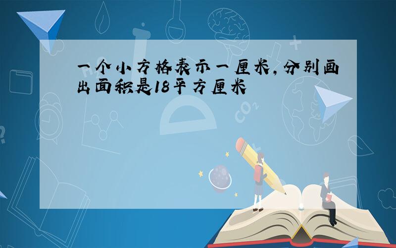 一个小方格表示一厘米,分别画出面积是18平方厘米