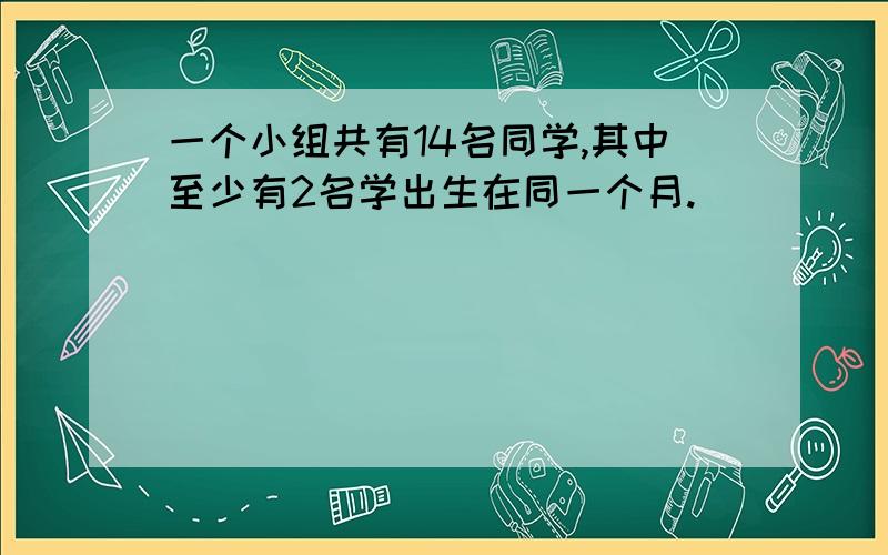 一个小组共有14名同学,其中至少有2名学出生在同一个月.