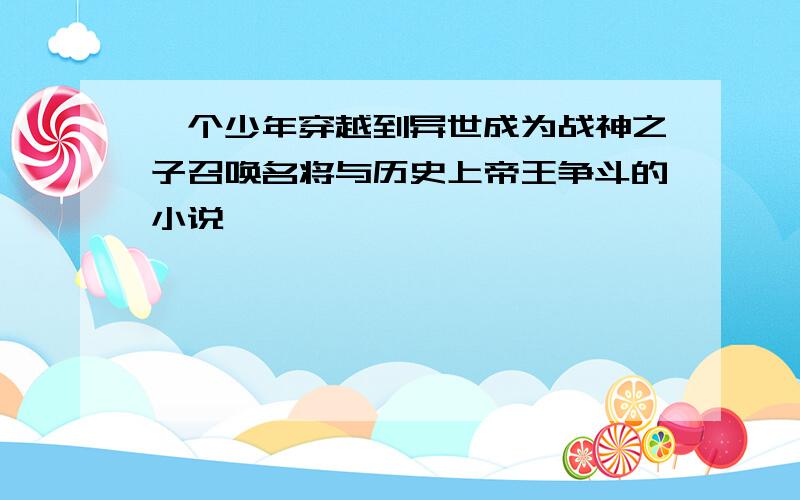 一个少年穿越到异世成为战神之子召唤名将与历史上帝王争斗的小说