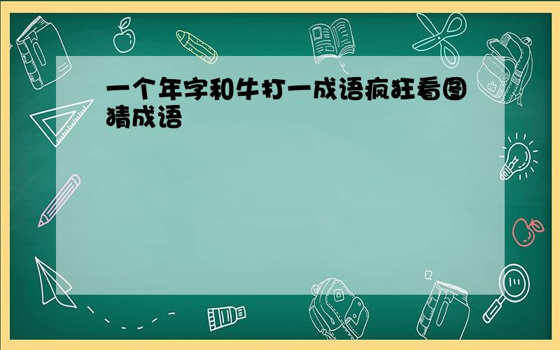 一个年字和牛打一成语疯狂看图猜成语