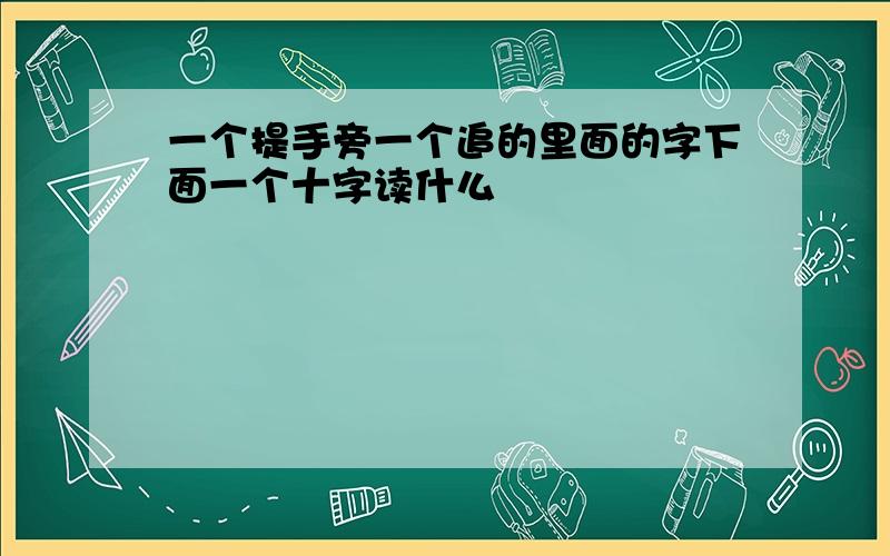 一个提手旁一个追的里面的字下面一个十字读什么