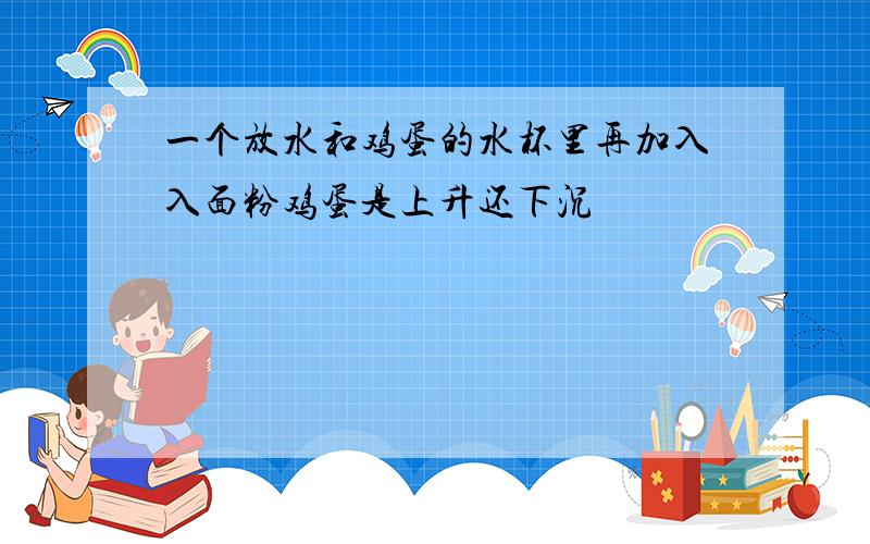 一个放水和鸡蛋的水杯里再加入入面粉鸡蛋是上升还下沉