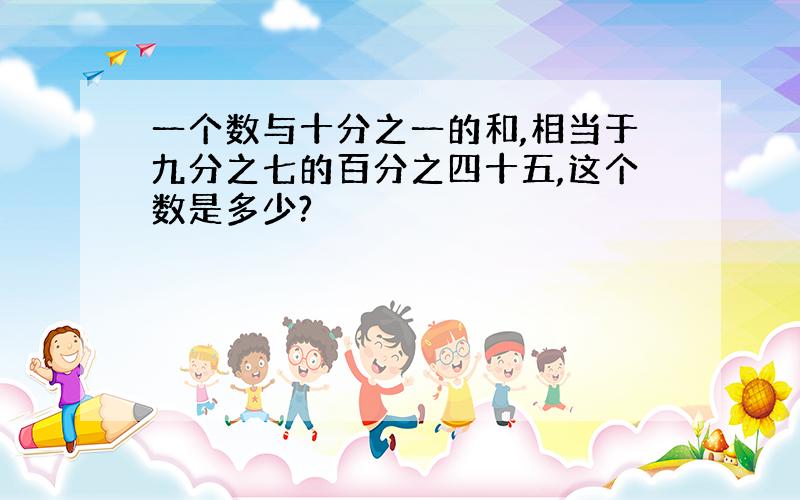 一个数与十分之一的和,相当于九分之七的百分之四十五,这个数是多少?