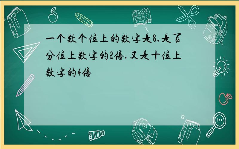 一个数个位上的数字是8,是百分位上数字的2倍,又是十位上数字的4倍