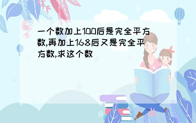 一个数加上100后是完全平方数,再加上168后又是完全平方数,求这个数