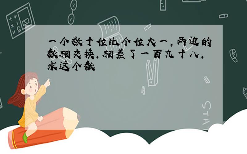 一个数十位比个位大一,两边的数相交换,相差了一百九十八,求这个数