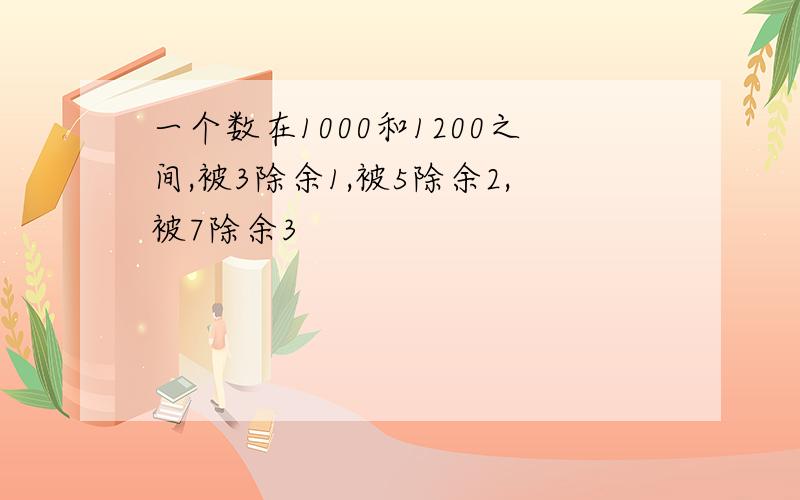 一个数在1000和1200之间,被3除余1,被5除余2,被7除余3