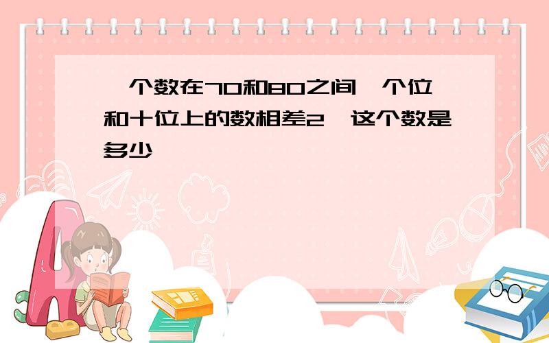 一个数在70和80之间,个位和十位上的数相差2,这个数是多少