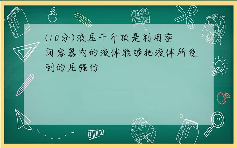 (10分)液压千斤顶是利用密闭容器内的液体能够把液体所受到的压强行