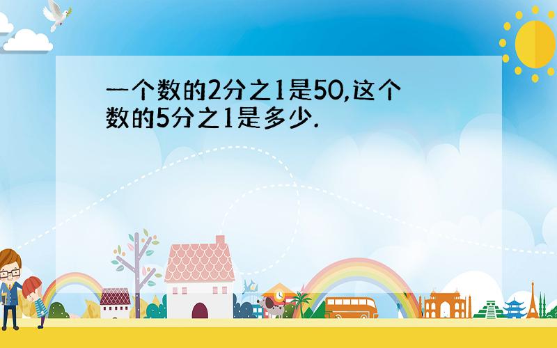 一个数的2分之1是50,这个数的5分之1是多少.