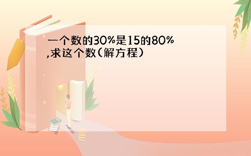 一个数的30%是15的80%,求这个数(解方程)