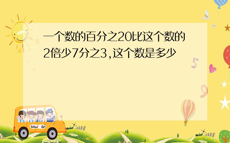 一个数的百分之20比这个数的2倍少7分之3,这个数是多少