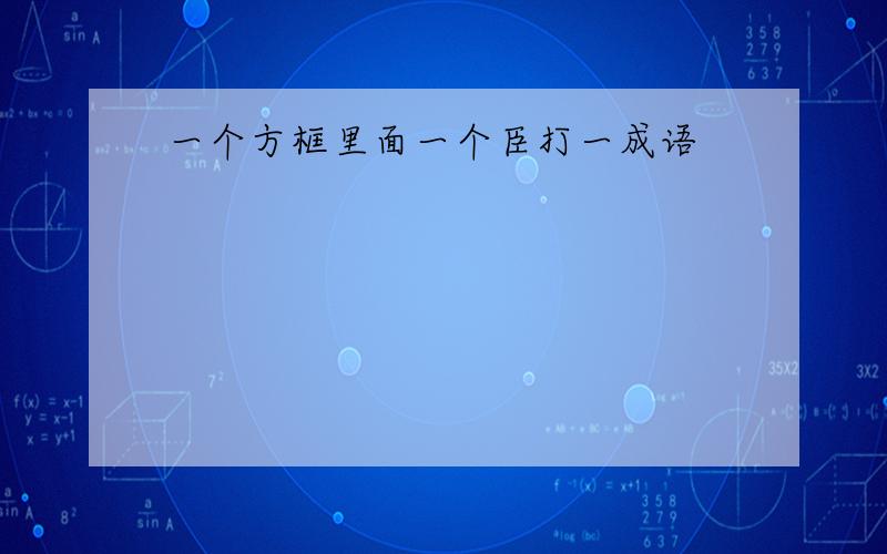 一个方框里面一个臣打一成语