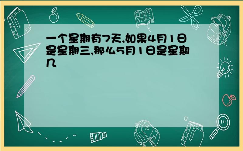 一个星期有7天,如果4月1日是星期三,那么5月1日是星期几