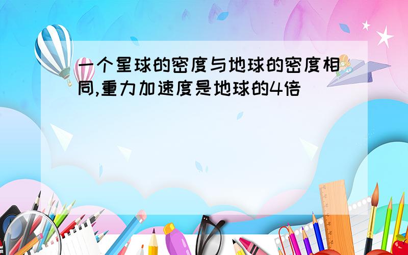 一个星球的密度与地球的密度相同,重力加速度是地球的4倍