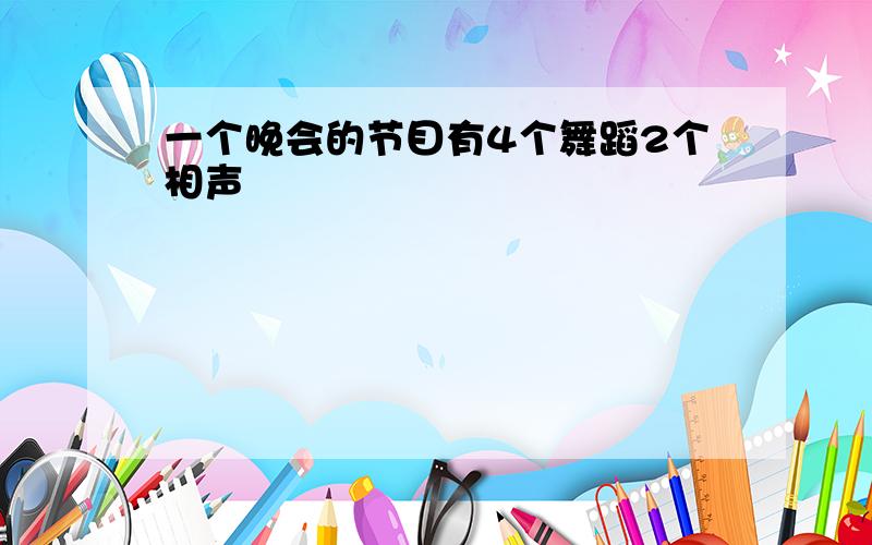 一个晚会的节目有4个舞蹈2个相声