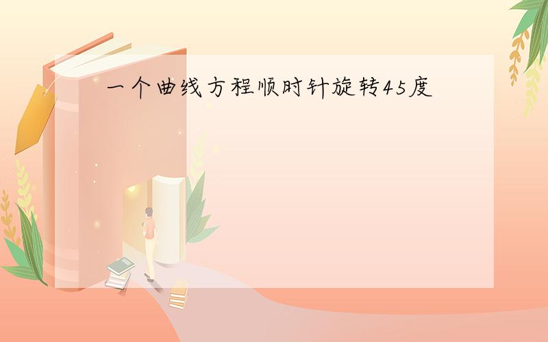 一个曲线方程顺时针旋转45度