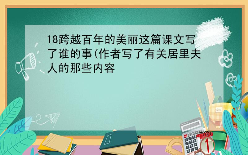 18跨越百年的美丽这篇课文写了谁的事(作者写了有关居里夫人的那些内容