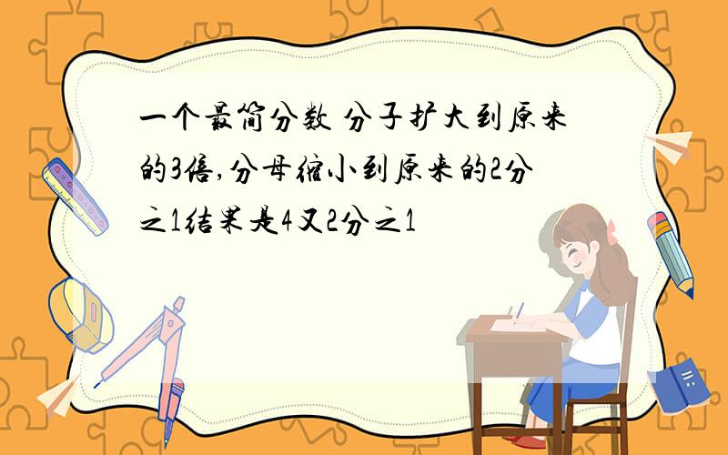 一个最简分数 分子扩大到原来的3倍,分母缩小到原来的2分之1结果是4又2分之1