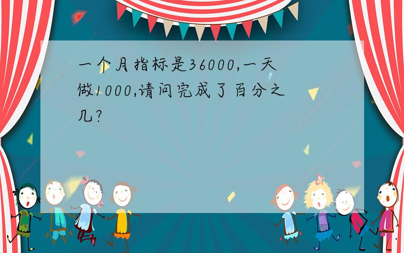 一个月指标是36000,一天做1000,请问完成了百分之几?