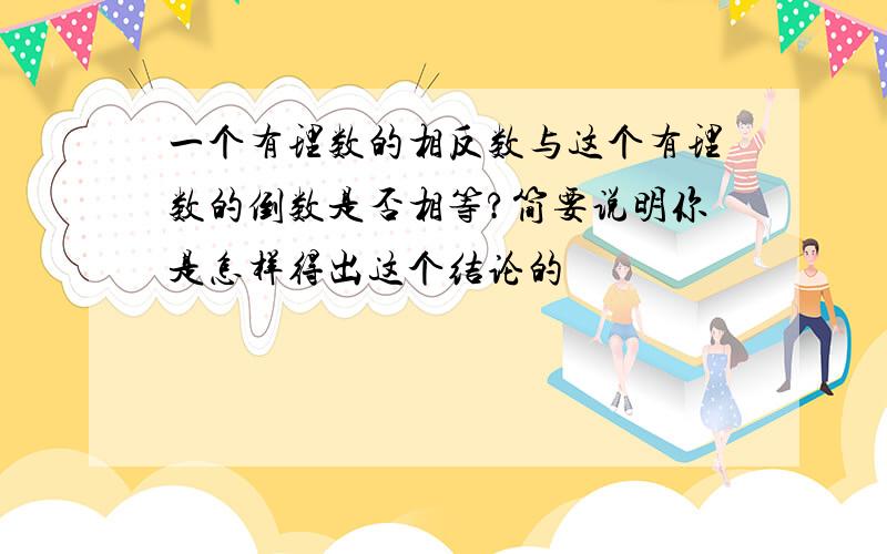 一个有理数的相反数与这个有理数的倒数是否相等?简要说明你是怎样得出这个结论的