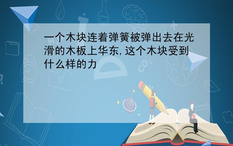 一个木块连着弹簧被弹出去在光滑的木板上华东,这个木块受到什么样的力