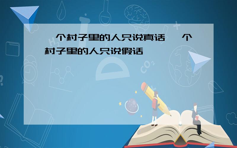 一个村子里的人只说真话 一个村子里的人只说假话