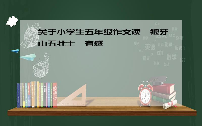 关于小学生五年级作文读《狼牙山五壮士》有感