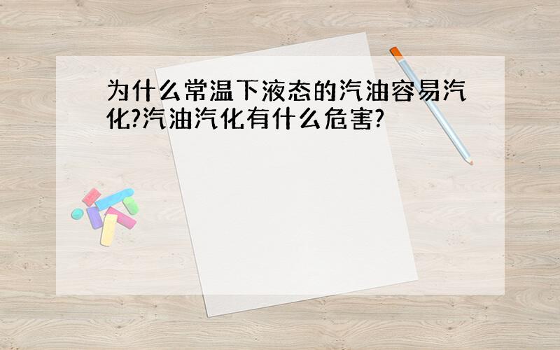 为什么常温下液态的汽油容易汽化?汽油汽化有什么危害?