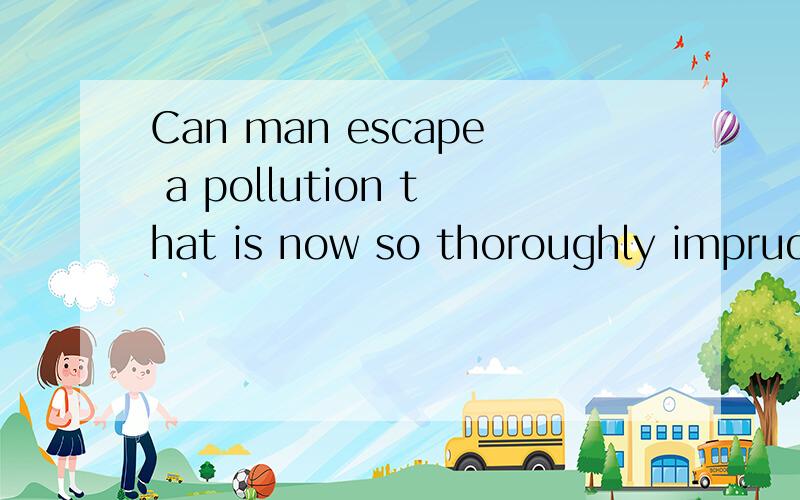 Can man escape a pollution that is now so thoroughly imprude