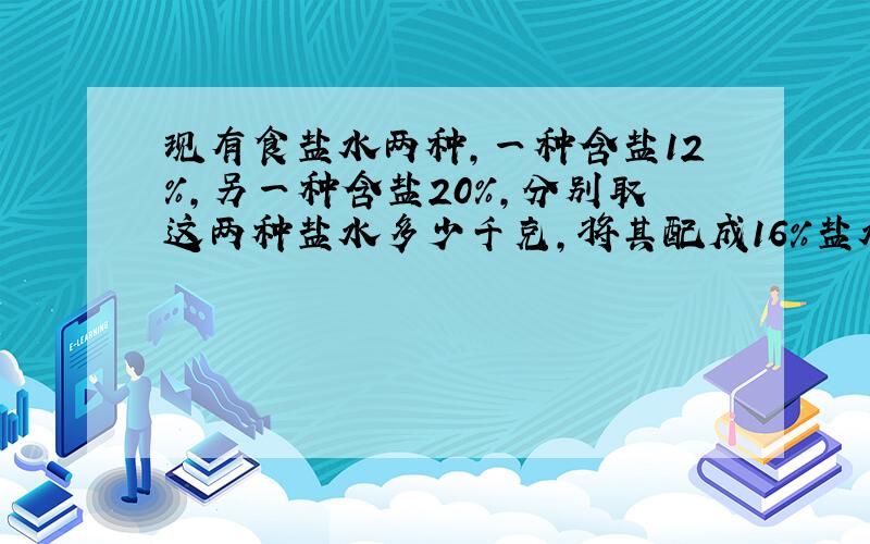 现有食盐水两种,一种含盐12%,另一种含盐20%,分别取这两种盐水多少千克,将其配成16%盐水100千克