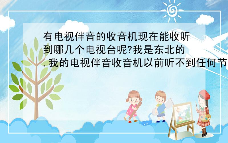 有电视伴音的收音机现在能收听到哪几个电视台呢?我是东北的,我的电视伴音收音机以前听不到任何节目,最近能听到两个台,吉林卫