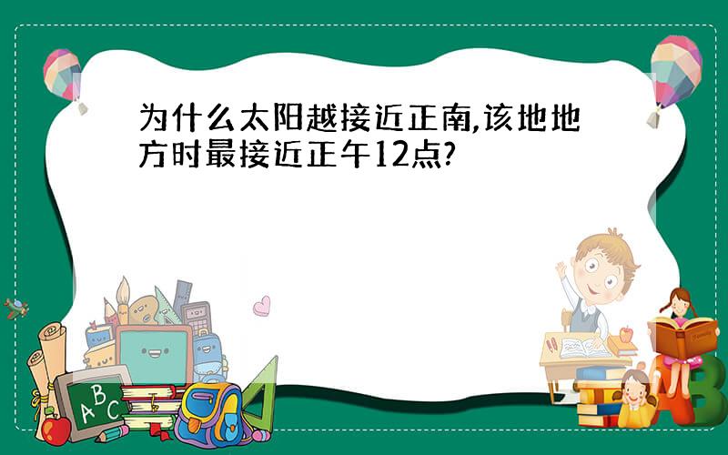 为什么太阳越接近正南,该地地方时最接近正午12点?