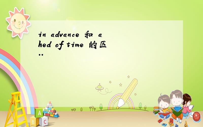 in advance 和 ahed of time 的区..