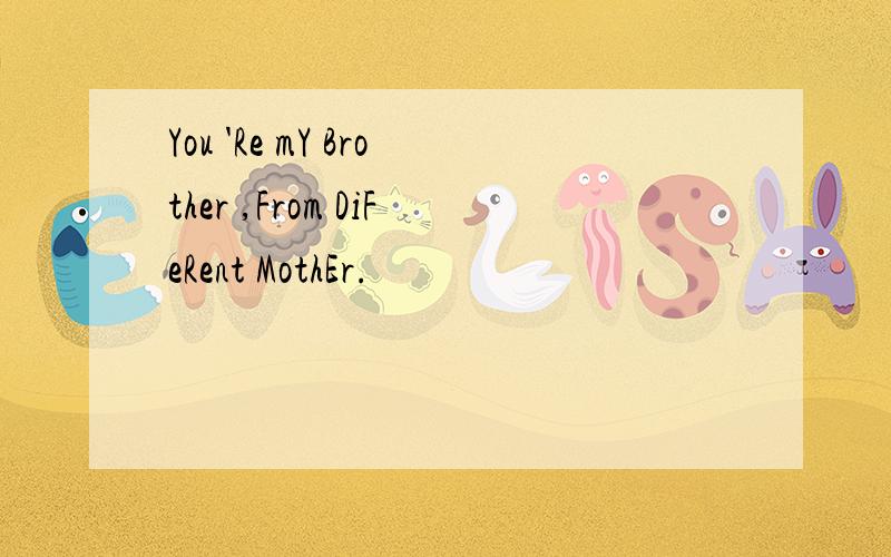 You 'Re mY Brother ,From DiFeRent MothEr.