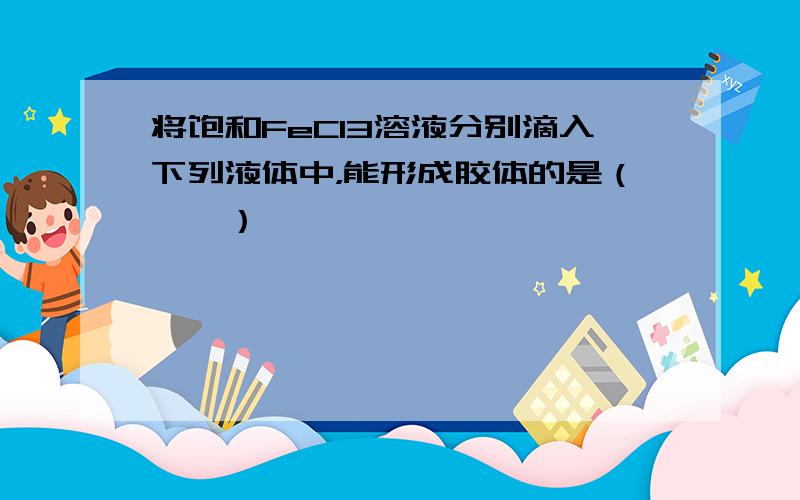 将饱和FeCl3溶液分别滴入下列液体中，能形成胶体的是（　　）