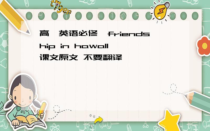 高一英语必修一friendship in hawall 课文原文 不要翻译