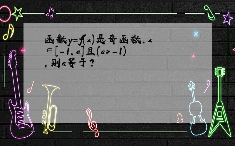 函数y=f(x)是奇函数,x∈[-1,a]且(a>-1),则a等于?