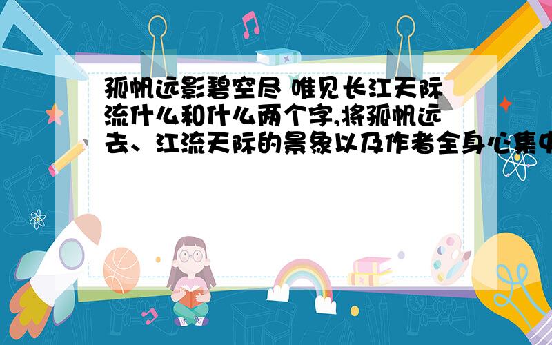 孤帆远影碧空尽 唯见长江天际流什么和什么两个字,将孤帆远去、江流天际的景象以及作者全身心集中在好友那